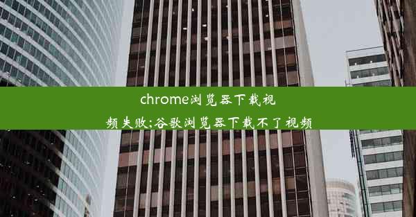 chrome浏览器下载视频失败;谷歌浏览器下载不了视频