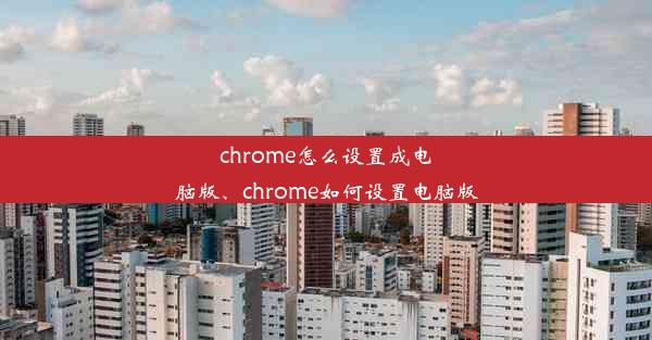 chrome怎么设置成电脑版、chrome如何设置电脑版