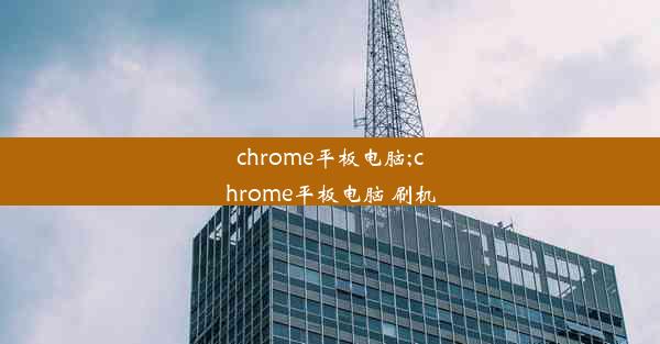 chrome平板电脑;chrome平板电脑 刷机