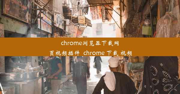 chrome浏览器下载网页视频插件_chrome 下载 视频