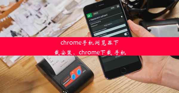 chrome手机浏览器下载安装、chrome下载 手机