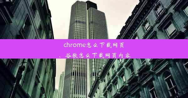 chrome怎么下载网页、谷歌怎么下载网页内容