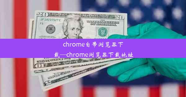 chrome自带浏览器下载—chrome浏览器下载地址