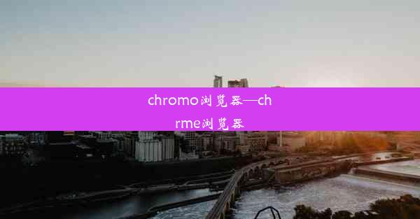 chromo浏览器—chrme浏览器