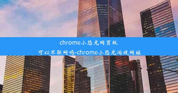 chrome小恐龙网页版可以不联网吗-chrome小恐龙游戏网址