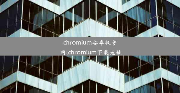 chromium安卓版官网;chromium下载地址