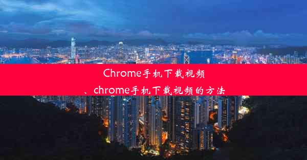 Chrome手机下载视频、chrome手机下载视频的方法