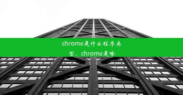 chrome是什么程序类型、chrome是啥