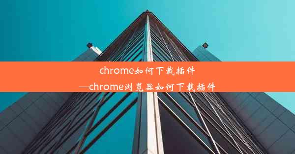 chrome如何下载插件—chrome浏览器如何下载插件