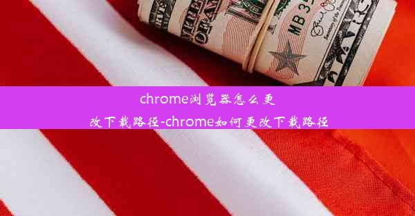 chrome浏览器怎么更改下载路径-chrome如何更改下载路径