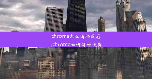 chrome怎么清除缓存;chrome如何清除缓存