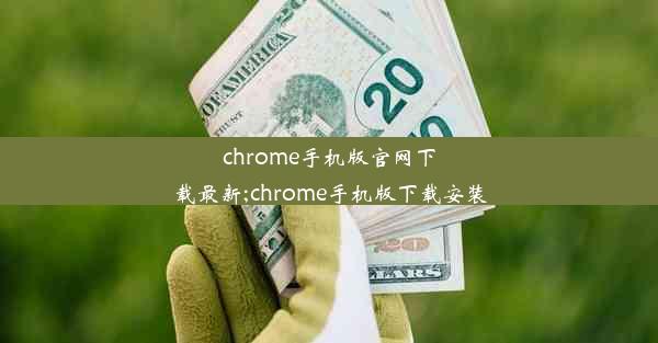 chrome手机版官网下载最新;chrome手机版下载安装