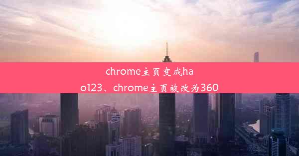 chrome主页变成hao123、chrome主页被改为360