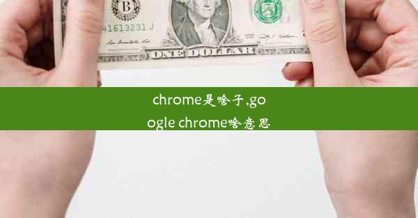 chrome是啥子,google chrome啥意思