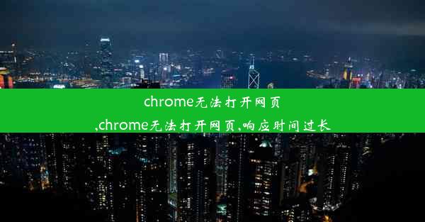 chrome无法打开网页,chrome无法打开网页,响应时间过长