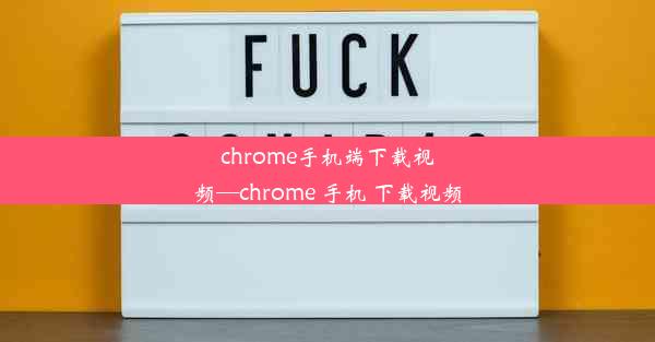 chrome手机端下载视频—chrome 手机 下载视频