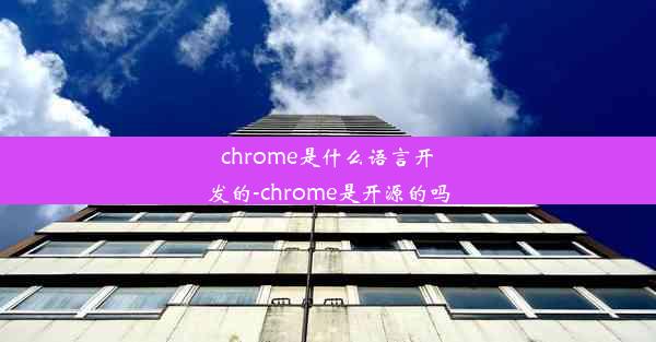 chrome是什么语言开发的-chrome是开源的吗