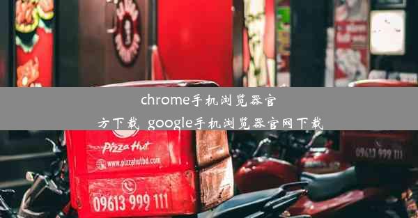 chrome手机浏览器官方下载_google手机浏览器官网下载