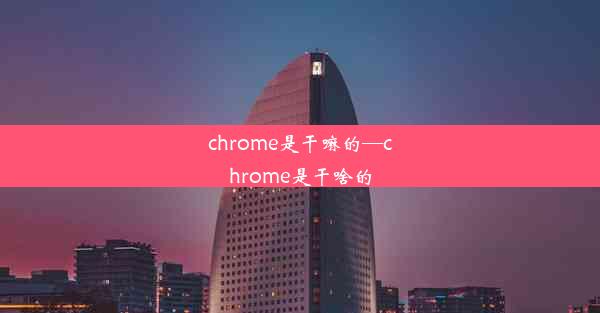 chrome是干嘛的—chrome是干啥的