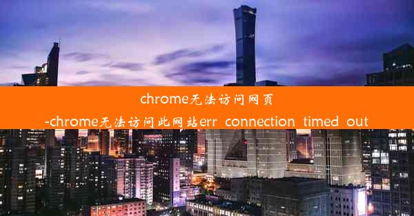 chrome无法访问网页-chrome无法访问此网站err_connection_timed_out