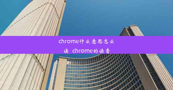 chrome什么意思怎么读_chrome的读音