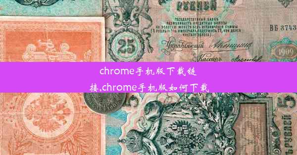 chrome手机版下载链接,chrome手机版如何下载