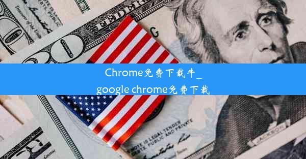 Chrome免费下载牛_google chrome免费下载