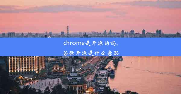 chrome是开源的吗,谷歌开源是什么意思