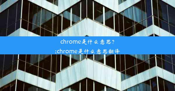 chrome是什么意思？;chrome是什么意思翻译