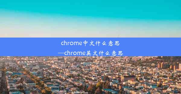 chrome中文什么意思—chrome英文什么意思