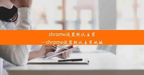 chrome设置默认主页—chrome设置默认主页地址