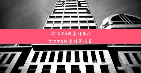 chrome搜索引擎;chrome搜索引擎设置