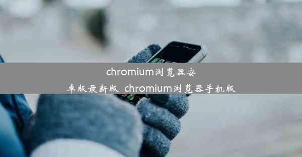 chromium浏览器安卓版最新版_chromium浏览器手机版