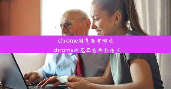 chrome浏览器有哪些_chrome浏览器有哪些特点