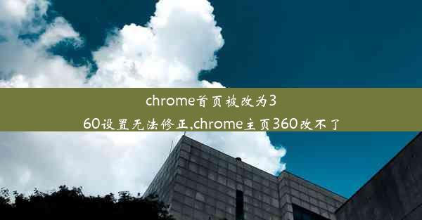 chrome首页被改为360设置无法修正,chrome主页360改不了