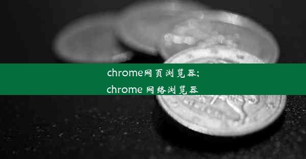 chrome网页浏览器;chrome 网络浏览器