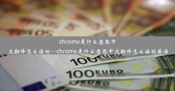 chrome是什么意思中文翻译怎么读的—chrome是什么意思中文翻译怎么读的英语