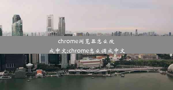 chrome浏览器怎么改成中文;chrome怎么调成中文