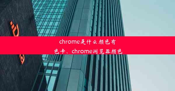 chrome是什么颜色有色卡、chrome浏览器颜色