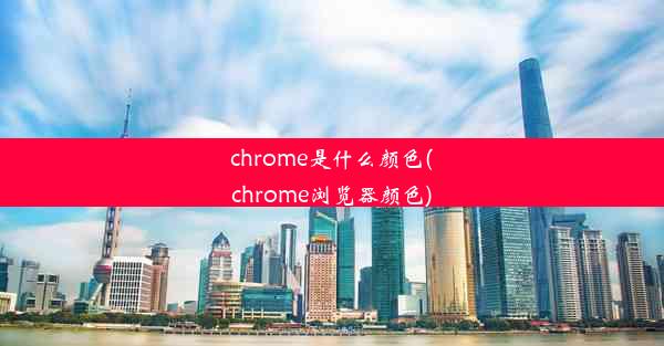 chrome是什么颜色(chrome浏览器颜色)