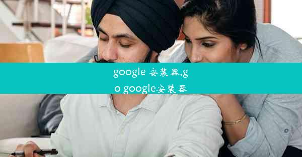 google 安装器,go google安装器