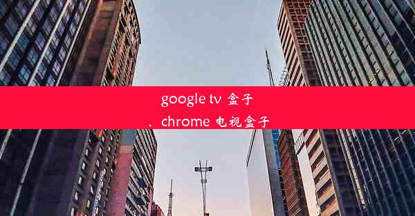 google tv 盒子、chrome 电视盒子