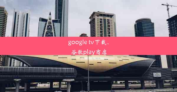 google tv下载、谷歌play商店