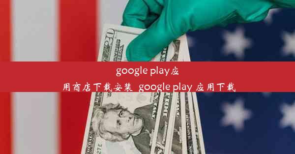 google play应用商店下载安装_google play 应用下载