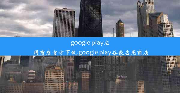 google play应用商店官方下载,google play谷歌应用商店