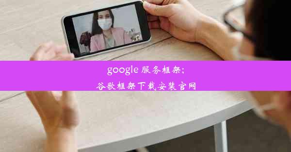 google 服务框架;谷歌框架下载安装官网