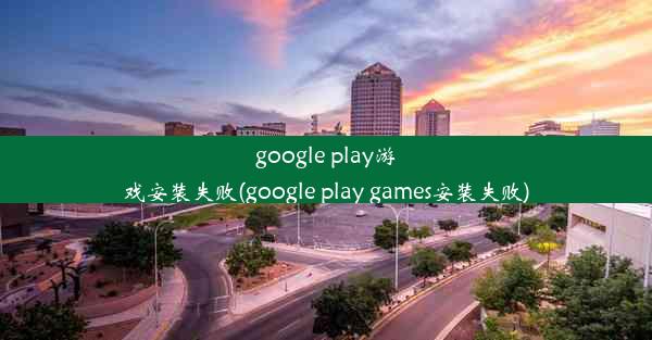 google play游戏安装失败(google play games安装失败)