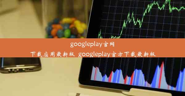 googleplay官网下载应用最新版_googleplay官方下载最新版