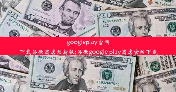 googleplay官网下载谷歌商店最新版;谷歌google play商店官网下载