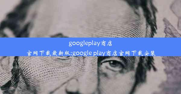 googleplay商店官网下载最新版;google play商店官网下载安装